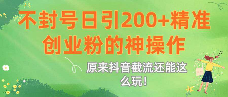 原来抖音截流还能这么玩！不封号日引200+精准创业粉的神操作燚龙网创-网创项目资源站-副业项目-创业项目-网赚项目燚龙网创