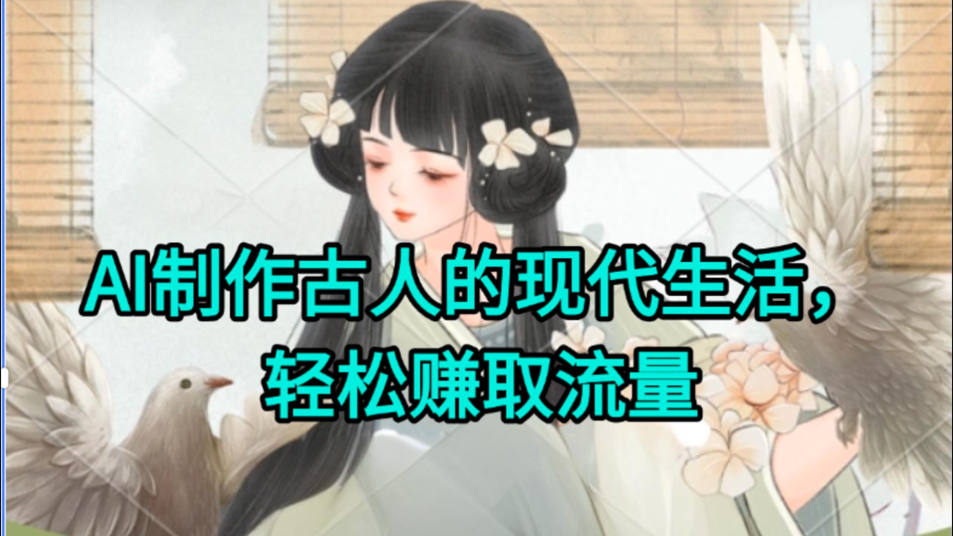 AI制作古人现代生活视频，搞笑好玩，轻松赚流量燚龙网创-网创项目资源站-副业项目-创业项目-网赚项目燚龙网创