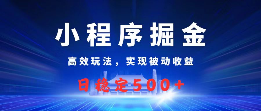 微信小程序掘金，高效玩法实现被动收益，日赚收益500+燚龙网创-网创项目资源站-副业项目-创业项目-网赚项目燚龙网创