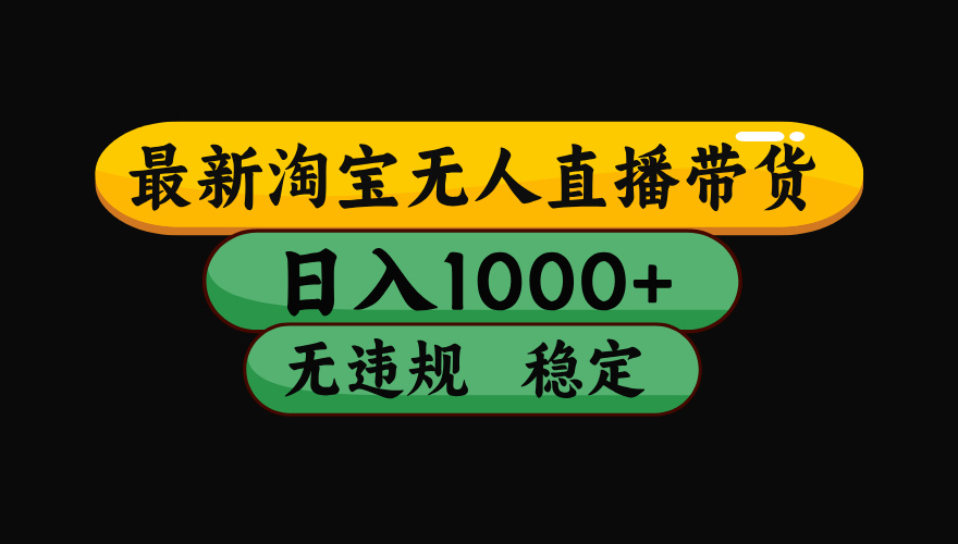 淘宝无人直播带货，日入1000+，独家技术，无违规无封号，操作简单，长期稳定【揭秘】燚龙网创-网创项目资源站-副业项目-创业项目-网赚项目燚龙网创