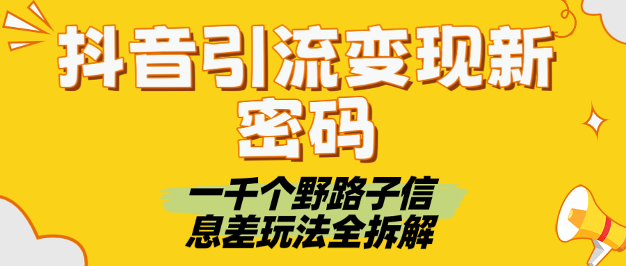 抖音引流变现新密码！一千个野路子信息差玩法全拆解燚龙网创-网创项目资源站-副业项目-创业项目-网赚项目燚龙网创