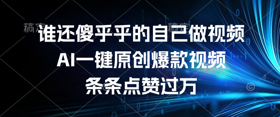 谁还傻乎乎的自己做视频？AI一键原创爆款视频，条条点赞过万燚龙网创-网创项目资源站-副业项目-创业项目-网赚项目燚龙网创