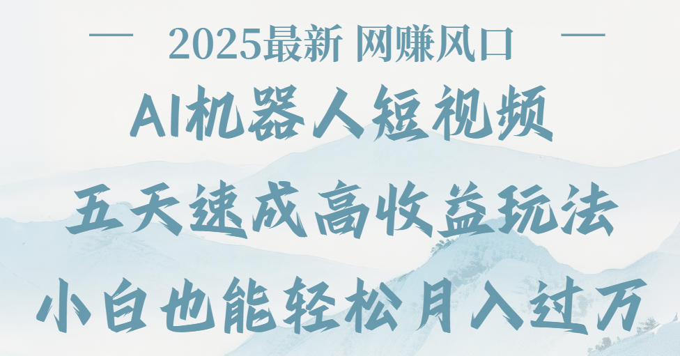 2025最新Ai 机器人短视频，网赚变现风口，五天速成高收益玩法，小白轻松月入过万燚龙网创-网创项目资源站-副业项目-创业项目-网赚项目燚龙网创