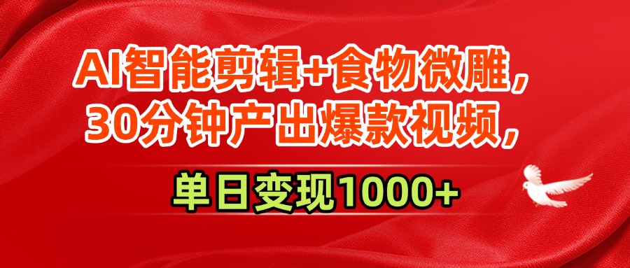 AI智能剪辑+食物微雕，30分钟产出爆款视频，单日变现1000+燚龙网创-网创项目资源站-副业项目-创业项目-网赚项目燚龙网创