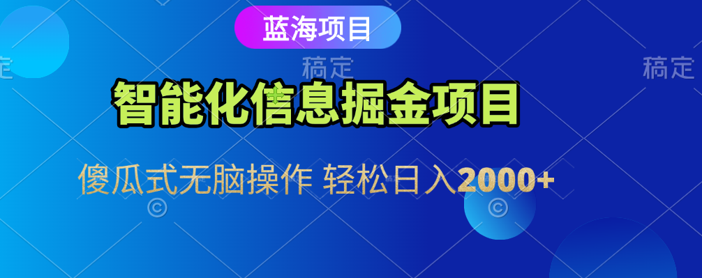 智能化信息蓝海全自动掘金项目 傻瓜式无脑操作 轻松日入2000+燚龙网创-网创项目资源站-副业项目-创业项目-网赚项目燚龙网创