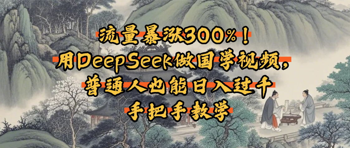 流量暴涨300%！用DeepSeek做国学视频，普通人也能日入过千燚龙网创-网创项目资源站-副业项目-创业项目-网赚项目燚龙网创