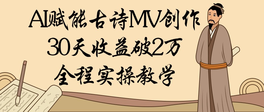 AI赋能古诗MV创作：30天收益破2万，全程实操教学燚龙网创-网创项目资源站-副业项目-创业项目-网赚项目燚龙网创