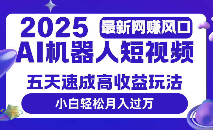 2025最新网赚变现风口，Ai 机器人短视频，五天速成高收益玩法，小白轻松月入过万燚龙网创-网创项目资源站-副业项目-创业项目-网赚项目燚龙网创