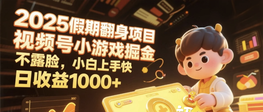 2025假期翻身项目，视频号小游戏掘金，不露脸，小白上手快，日收益1000+燚龙网创-网创项目资源站-副业项目-创业项目-网赚项目燚龙网创