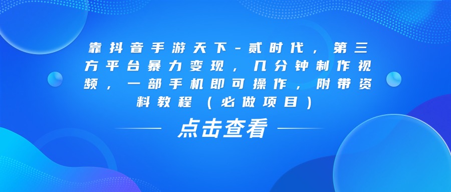 靠抖音手游天下-贰时代，几分钟制作视频，第三方平台暴力变现，一部手机即可操作，附带资料教程（必做项目）燚龙网创-网创项目资源站-副业项目-创业项目-网赚项目燚龙网创