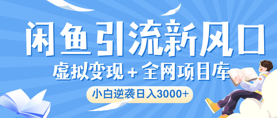 闲鱼引流新风口，虚拟变现＋全网项目库，小白逆袭日入 3000+燚龙网创-网创项目资源站-副业项目-创业项目-网赚项目燚龙网创