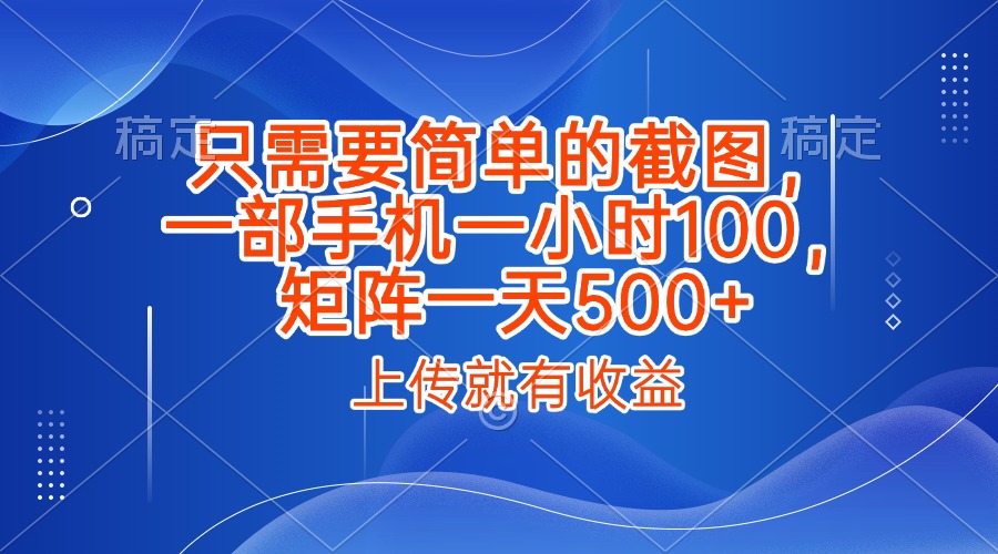 只需要简单的截图，上传就能有收益，一部手机不限地方不限时间，一小时100，矩阵放大一天500+燚龙网创-网创项目资源站-副业项目-创业项目-网赚项目燚龙网创