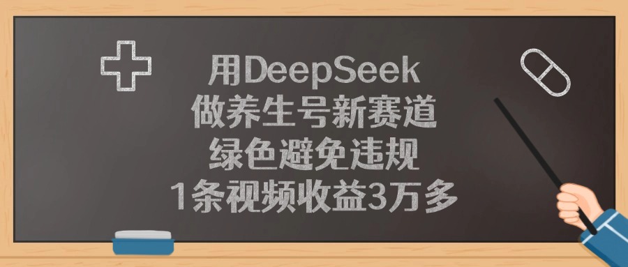 用DeepSeek做养生号新赛道，1条视频收益3万多，绿色避免违规燚龙网创-网创项目资源站-副业项目-创业项目-网赚项目燚龙网创
