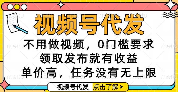 视频号代发，不用做视频，0门槛要求，领取发布就有收益，单价高，任务没有无上限燚龙网创-网创项目资源站-副业项目-创业项目-网赚项目燚龙网创