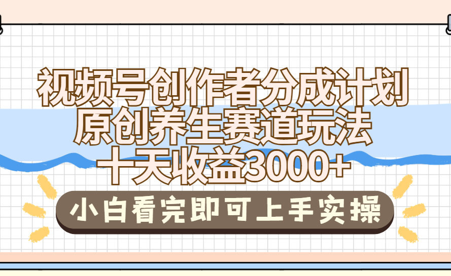 视频号创作者分成，养生赛道原创玩儿法，十条收益 3000➕燚龙网创-网创项目资源站-副业项目-创业项目-网赚项目燚龙网创