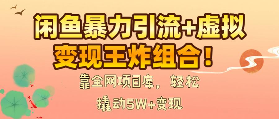闲鱼暴力引流+虚拟变现王炸组合！靠全网项目库，轻松撬动5W+变现燚龙网创-网创项目资源站-副业项目-创业项目-网赚项目燚龙网创