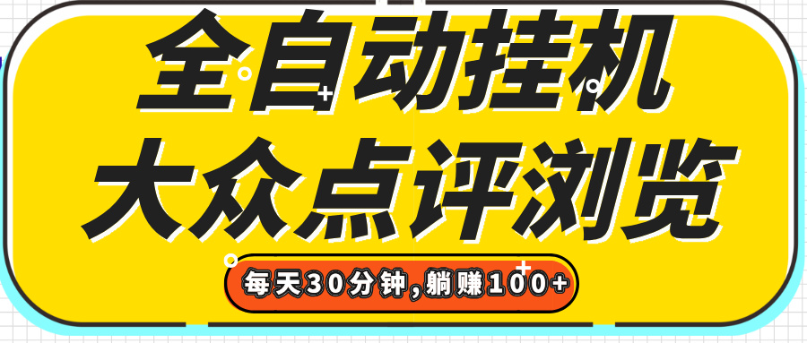 【全自动挂机】大众点评浏览，矩阵日入100+，单轮挂机30分钟，结算稳定，有电脑即可【上车包赚】燚龙网创-网创项目资源站-副业项目-创业项目-网赚项目燚龙网创
