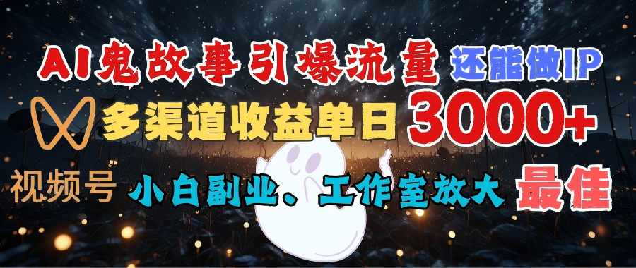 AI鬼故事引爆流量 还能做IP，视频号多渠道收益单日3000+，小白副业、工作室放大的最佳选择燚龙网创-网创项目资源站-副业项目-创业项目-网赚项目燚龙网创
