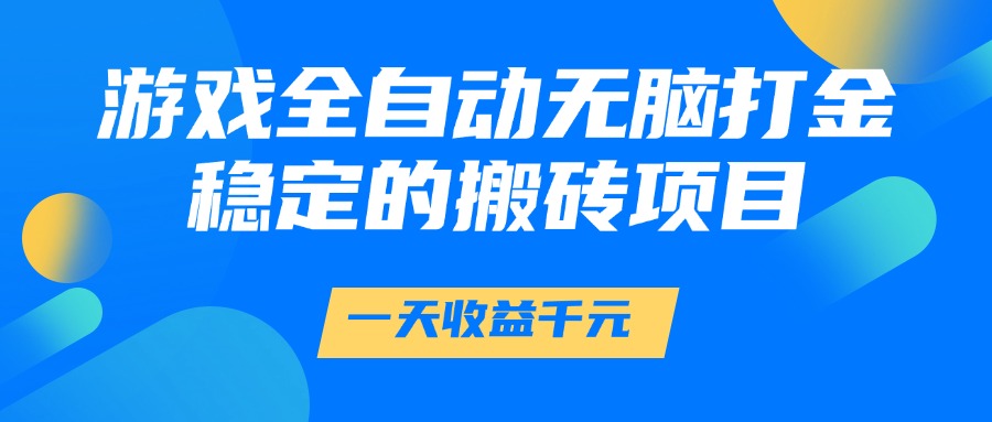 游戏全自动无脑打金，一天收益1000+，稳定的搬砖项目燚龙网创-网创项目资源站-副业项目-创业项目-网赚项目燚龙网创