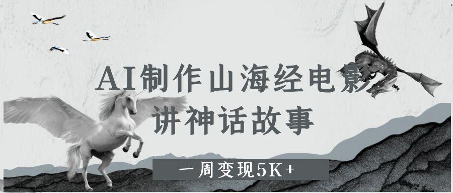 AI制作山海经电影，讲神话故事，一周变现5K+燚龙网创-网创项目资源站-副业项目-创业项目-网赚项目燚龙网创