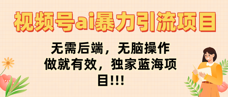 视频号ai暴力引流项目，无需后端，无脑操作，做就有效，独家蓝海项目!!!燚龙网创-网创项目资源站-副业项目-创业项目-网赚项目燚龙网创