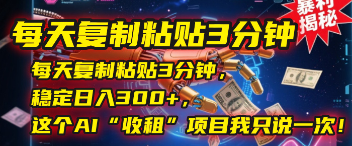 每天复制粘贴3分钟，稳定日入300+，这个AI“收租”项目我只说一次！燚龙网创-网创项目资源站-副业项目-创业项目-网赚项目燚龙网创
