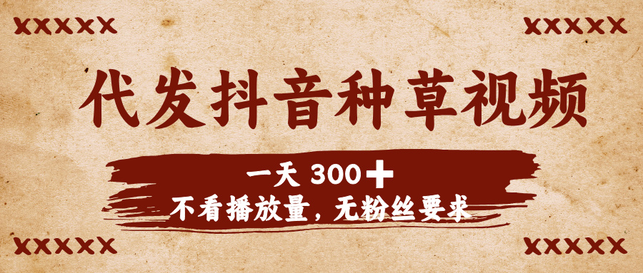 代发抖音种草视频，一天300➕，不看播放量，无粉丝要求燚龙网创-网创项目资源站-副业项目-创业项目-网赚项目燚龙网创
