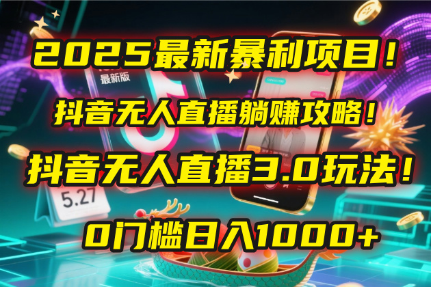 2025最新暴利项目！抖音无人直播躺赚攻略！抖音无人直播3.0玩法！0门槛…燚龙网创-网创项目资源站-副业项目-创业项目-网赚项目燚龙网创