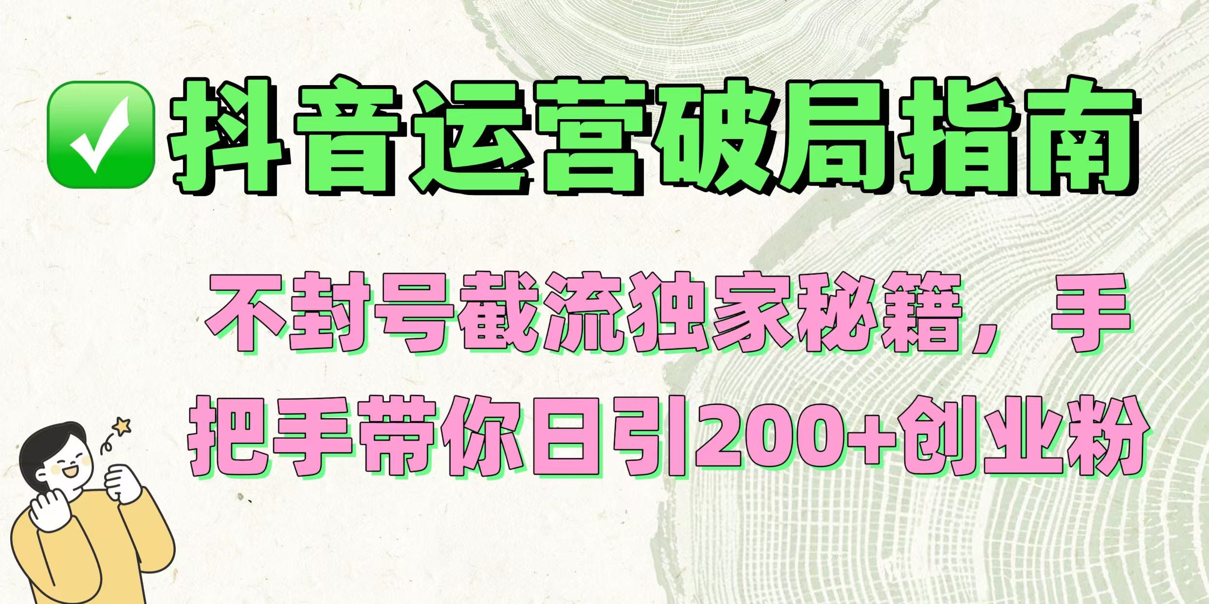 抖音运营破局指南！不封号截流独家秘籍，手把手带你日引200+创业粉燚龙网创-网创项目资源站-副业项目-创业项目-网赚项目燚龙网创