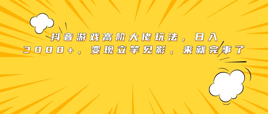 抖音游戏高阶大佬玩法，日入3000+，变现立竿见影，来就完事了燚龙网创-网创项目资源站-副业项目-创业项目-网赚项目燚龙网创