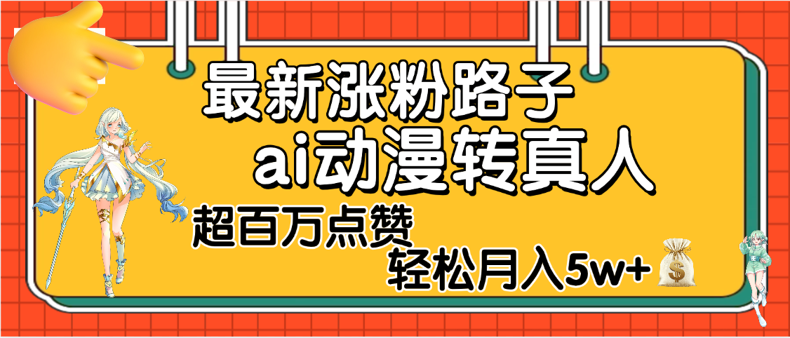 【揭秘】最新涨粉野路子，ai动漫转真人，超百万点赞，轻松月入5W+燚龙网创-网创项目资源站-副业项目-创业项目-网赚项目燚龙网创