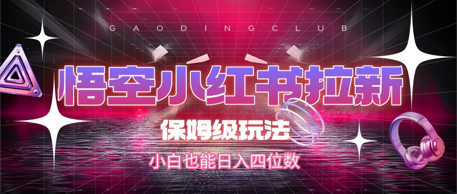 悟空小红书拉新，保姆级玩法，小白也能日入四位数燚龙网创-网创项目资源站-副业项目-创业项目-网赚项目燚龙网创