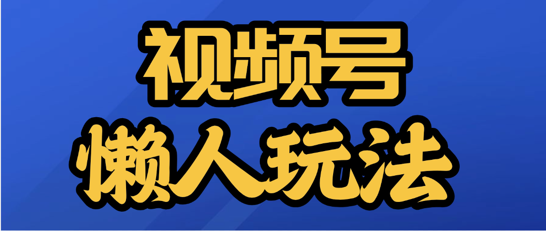 视频号最新懒人玩法，轻松日入5000+燚龙网创-网创项目资源站-副业项目-创业项目-网赚项目燚龙网创