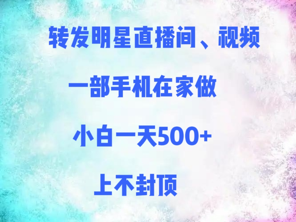 转发明星直播间、视频，一部手机在家做，小白一天500+，上不封顶燚龙网创-网创项目资源站-副业项目-创业项目-网赚项目燚龙网创