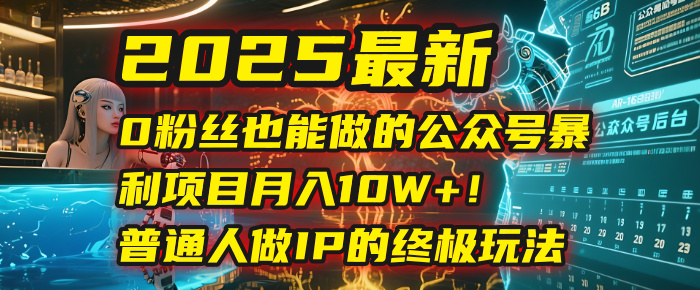 2025最新0粉丝也能做的公众号暴利项目，月入10W+！普通人做IP的终极玩法燚龙网创-网创项目资源站-副业项目-创业项目-网赚项目燚龙网创