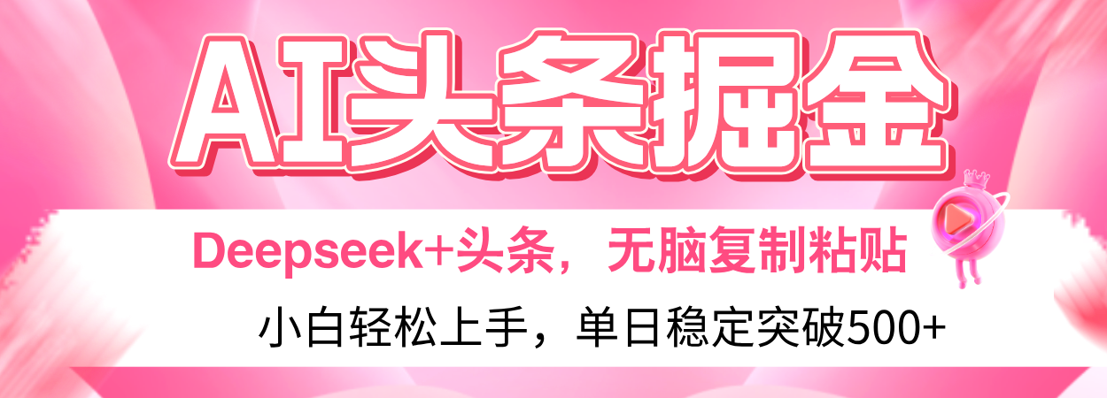 AI头条掘金 Deepseek+头条，小白轻松上手 无脑操作，单日稳定收益500+保姆及教程燚龙网创-网创项目资源站-副业项目-创业项目-网赚项目燚龙网创